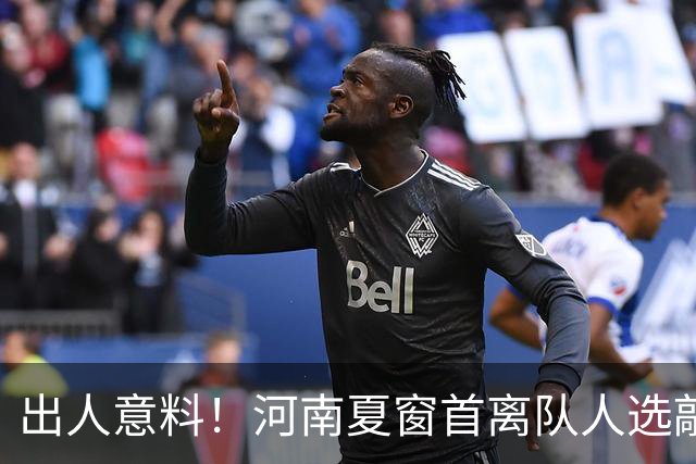 出人意料！河南夏窗首离队人选敲定，国脚后卫遭清理，水货外援反倒安然留至合同到期