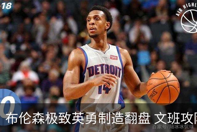 布伦森极致英勇制造翻盘 文班攻防都受挫软肋暴露